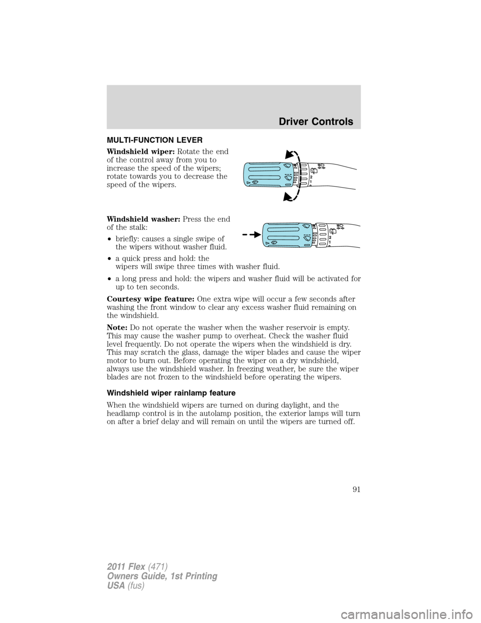 FORD FLEX 2011 1.G Owners Manual MULTI-FUNCTION LEVER
Windshield wiper:Rotate the end
of the control away from you to
increase the speed of the wipers;
rotate towards you to decrease the
speed of the wipers.
Windshield washer:Press t