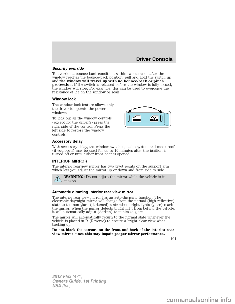 FORD FLEX 2012 1.G Owners Manual Security override
To override a bounce-back condition, within two seconds after the
window reaches the bounce-back position, pull and hold the switch up
andthe window will travel up with no bounce-bac