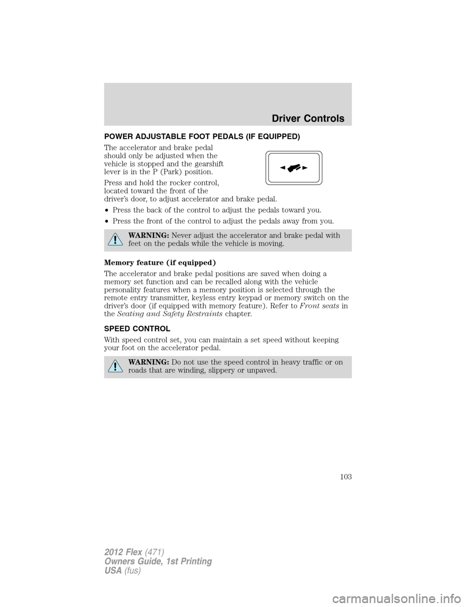 FORD FLEX 2012 1.G Owners Manual POWER ADJUSTABLE FOOT PEDALS (IF EQUIPPED)
The accelerator and brake pedal
should only be adjusted when the
vehicle is stopped and the gearshift
lever is in the P (Park) position.
Press and hold the r