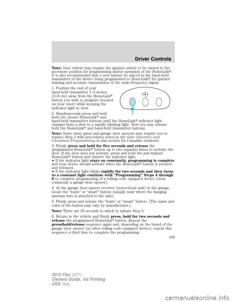 FORD FLEX 2012 1.G User Guide Note:Your vehicle may require the ignition switch to be turned to the
accessory position for programming and/or operation of the HomeLink.
It is also recommended that a new battery be placed in the h