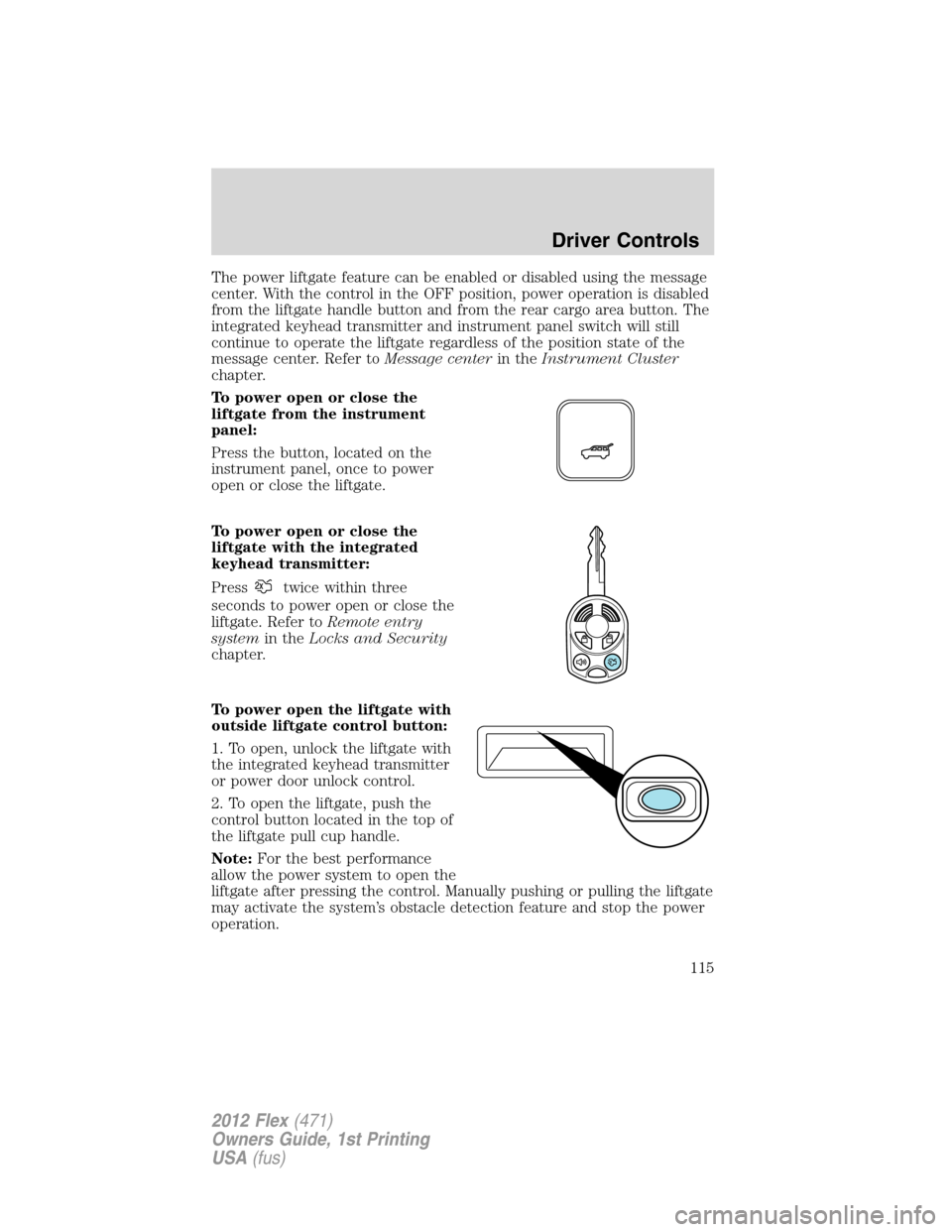 FORD FLEX 2012 1.G Owners Manual The power liftgate feature can be enabled or disabled using the message
center. With the control in the OFF position, power operation is disabled
from the liftgate handle button and from the rear carg