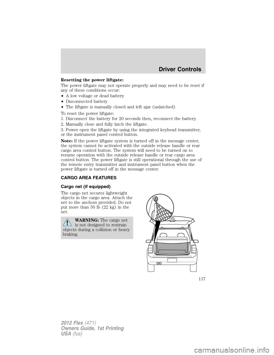 FORD FLEX 2012 1.G Owners Manual Resetting the power liftgate:
The power liftgate may not operate properly and may need to be reset if
any of these conditions occur:
•A low voltage or dead battery
•Disconnected battery
•The lif