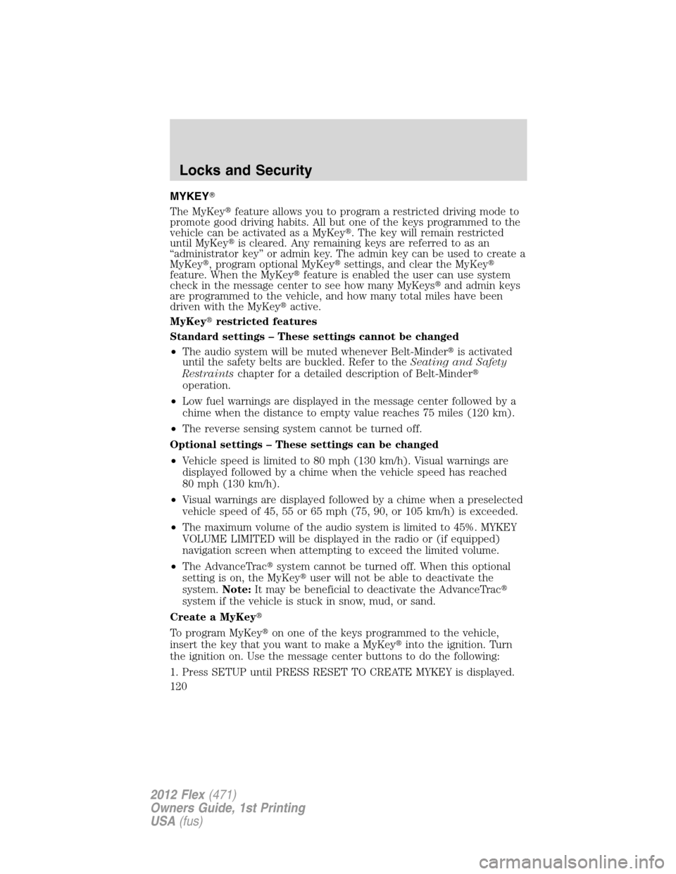 FORD FLEX 2012 1.G Service Manual MYKEY
The MyKeyfeature allows you to program a restricted driving mode to
promote good driving habits. All but one of the keys programmed to the
vehicle can be activated as a MyKey. The key will re