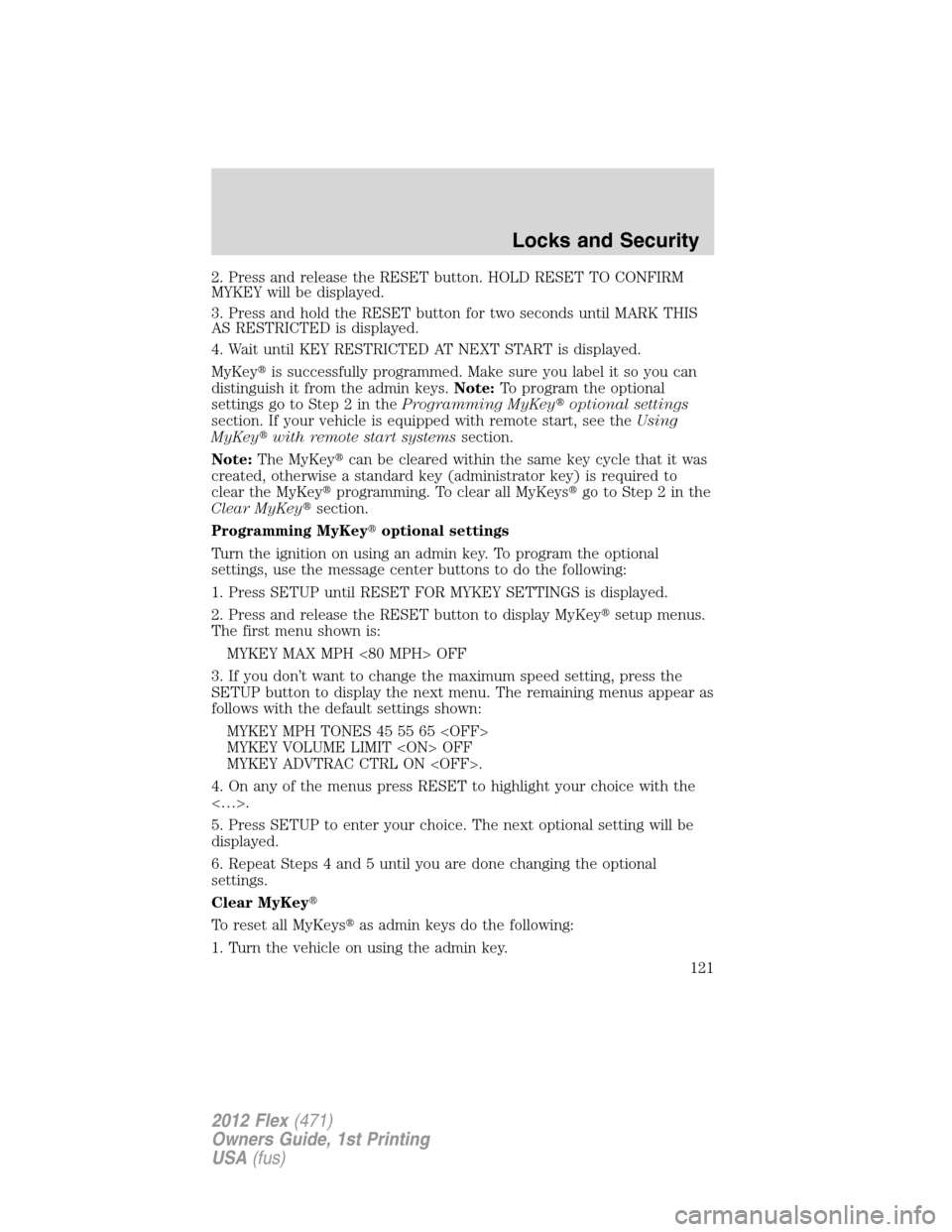 FORD FLEX 2012 1.G Owners Manual 2. Press and release the RESET button. HOLD RESET TO CONFIRM
MYKEY will be displayed.
3. Press and hold the RESET button for two seconds until MARK THIS
AS RESTRICTED is displayed.
4. Wait until KEY R