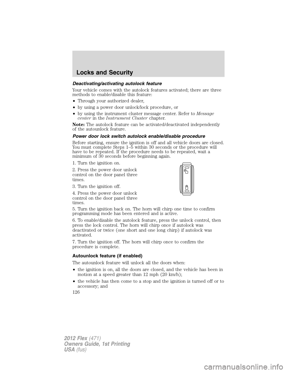 FORD FLEX 2012 1.G Owners Manual Deactivating/activating autolock feature
Your vehicle comes with the autolock features activated; there are three
methods to enable/disable this feature:
•Through your authorized dealer,
•by using