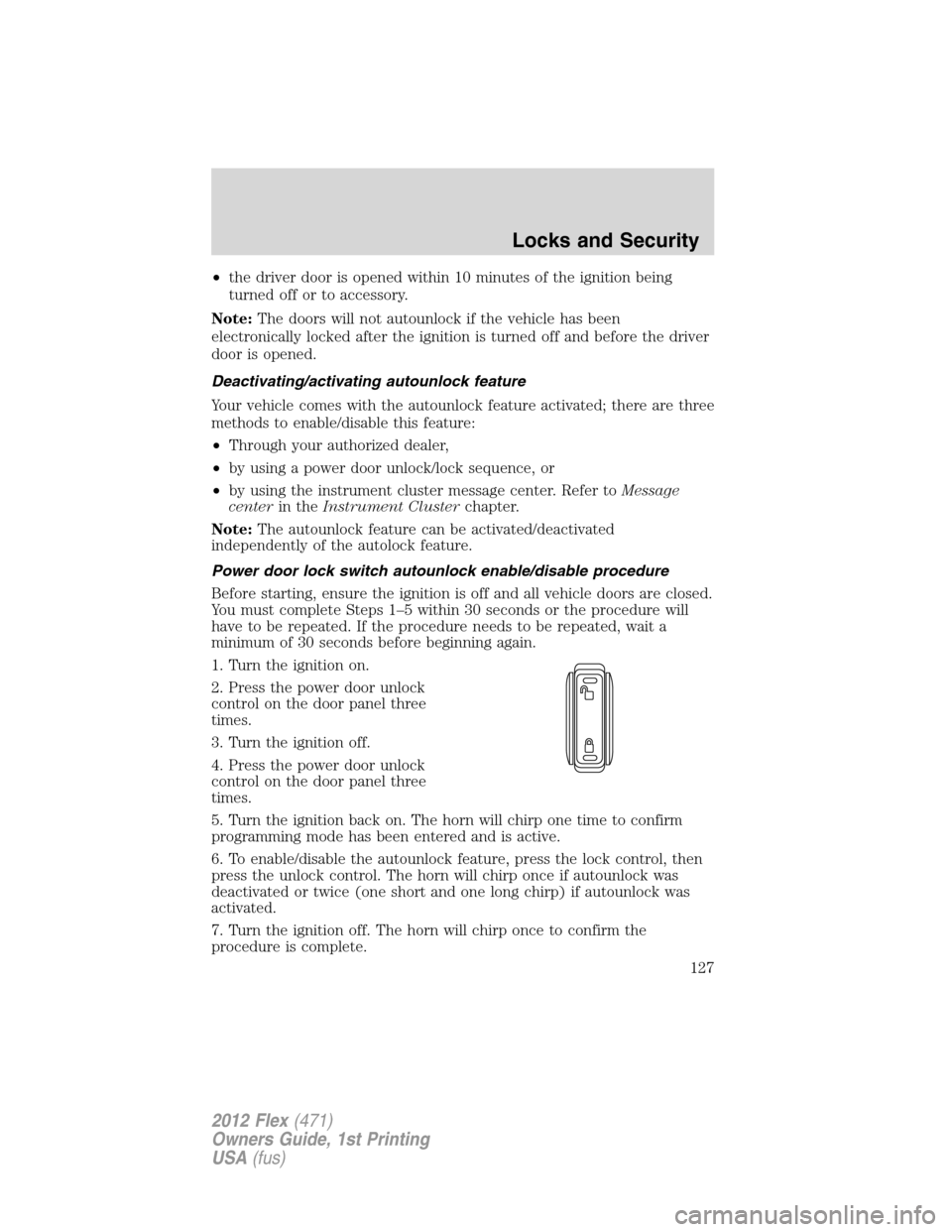 FORD FLEX 2012 1.G Owners Manual •the driver door is opened within 10 minutes of the ignition being
turned off or to accessory.
Note:The doors will not autounlock if the vehicle has been
electronically locked after the ignition is 