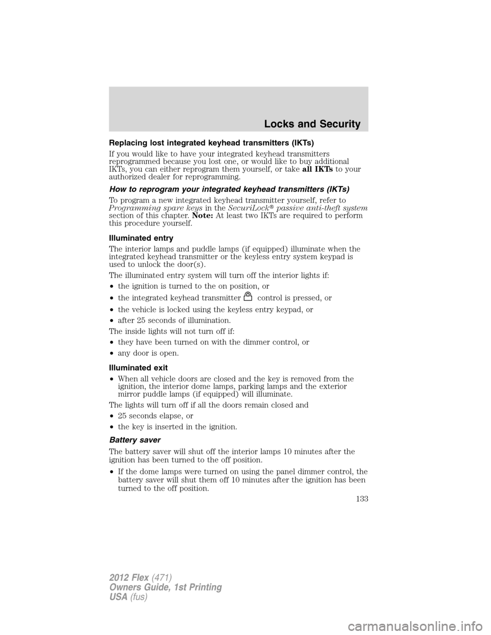 FORD FLEX 2012 1.G Owners Manual Replacing lost integrated keyhead transmitters (IKTs)
If you would like to have your integrated keyhead transmitters
reprogrammed because you lost one, or would like to buy additional
IKTs, you can ei