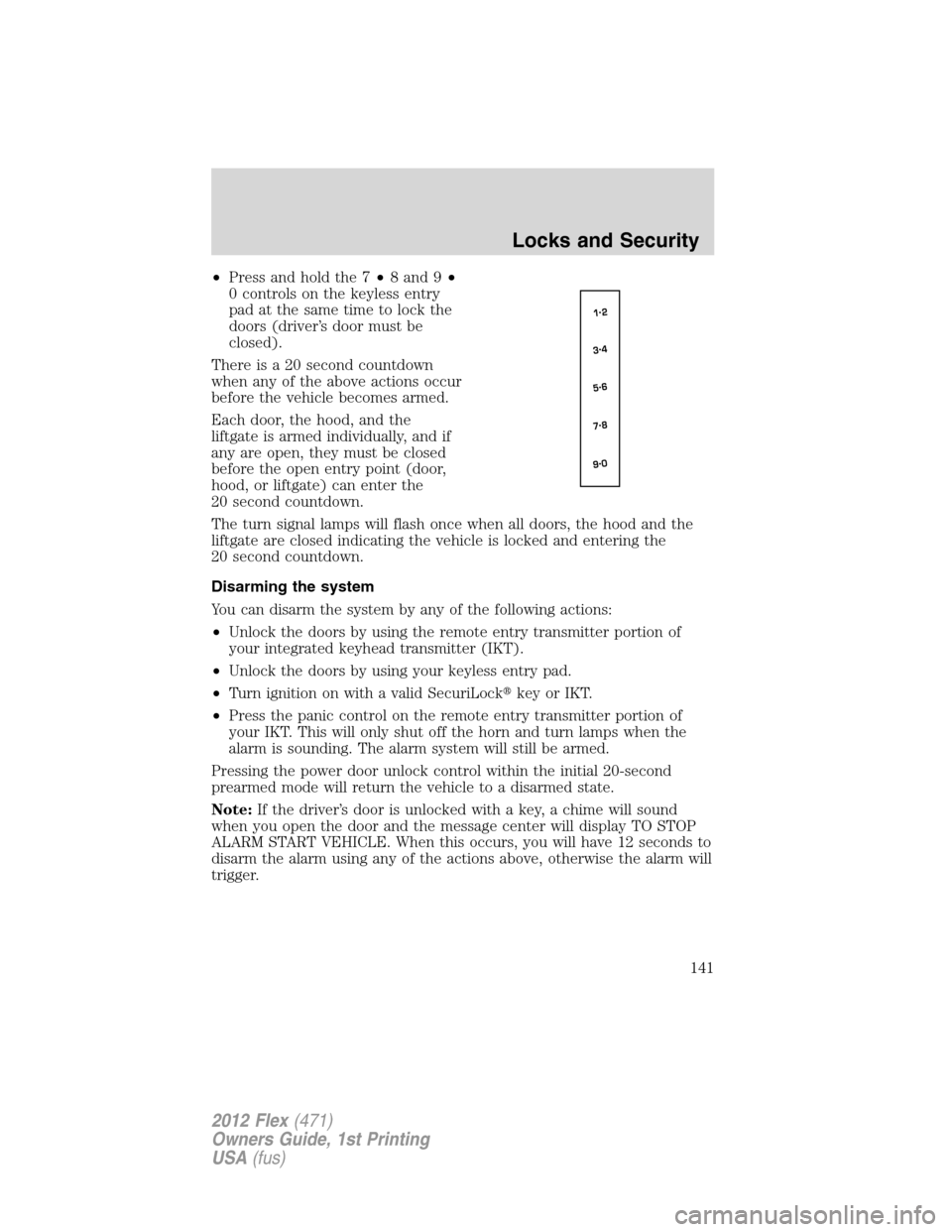 FORD FLEX 2012 1.G Owners Manual •Press and hold the 7•8 and 9•
0 controls on the keyless entry
pad at the same time to lock the
doors (driver’s door must be
closed).
There is a 20 second countdown
when any of the above actio