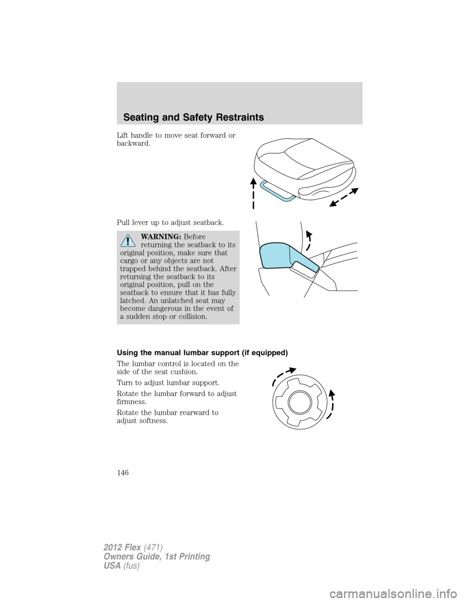 FORD FLEX 2012 1.G Owners Manual Lift handle to move seat forward or
backward.
Pull lever up to adjust seatback.
WARNING:Before
returning the seatback to its
original position, make sure that
cargo or any objects are not
trapped behi