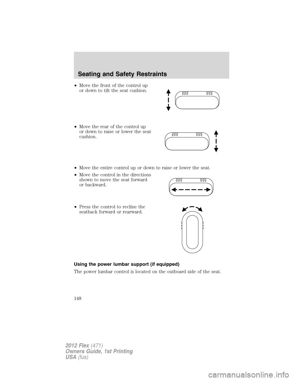 FORD FLEX 2012 1.G Owners Manual •Move the front of the control up
or down to tilt the seat cushion.
•Move the rear of the control up
or down to raise or lower the seat
cushion.
•Move the entire control up or down to raise or l