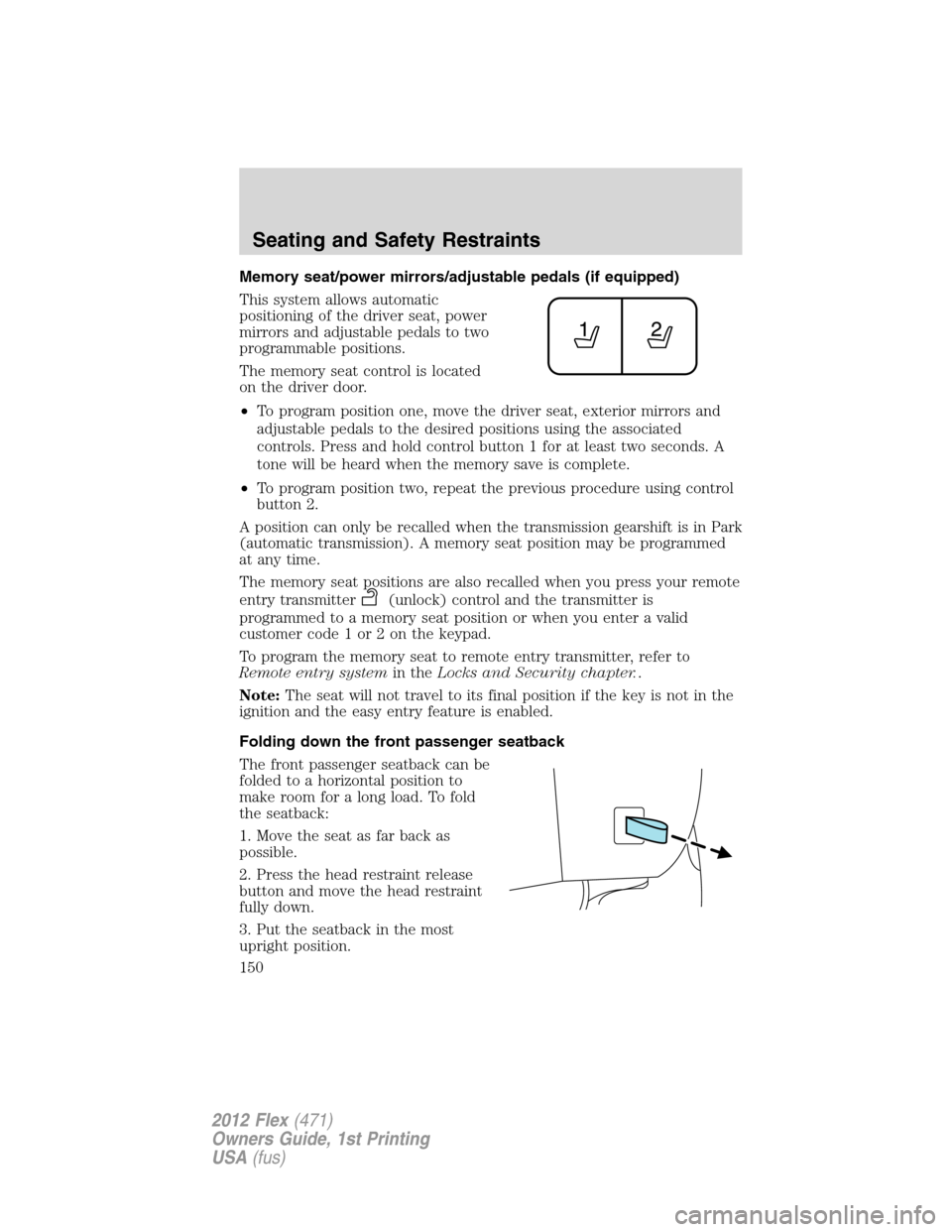 FORD FLEX 2012 1.G Owners Manual Memory seat/power mirrors/adjustable pedals (if equipped)
This system allows automatic
positioning of the driver seat, power
mirrors and adjustable pedals to two
programmable positions.
The memory sea