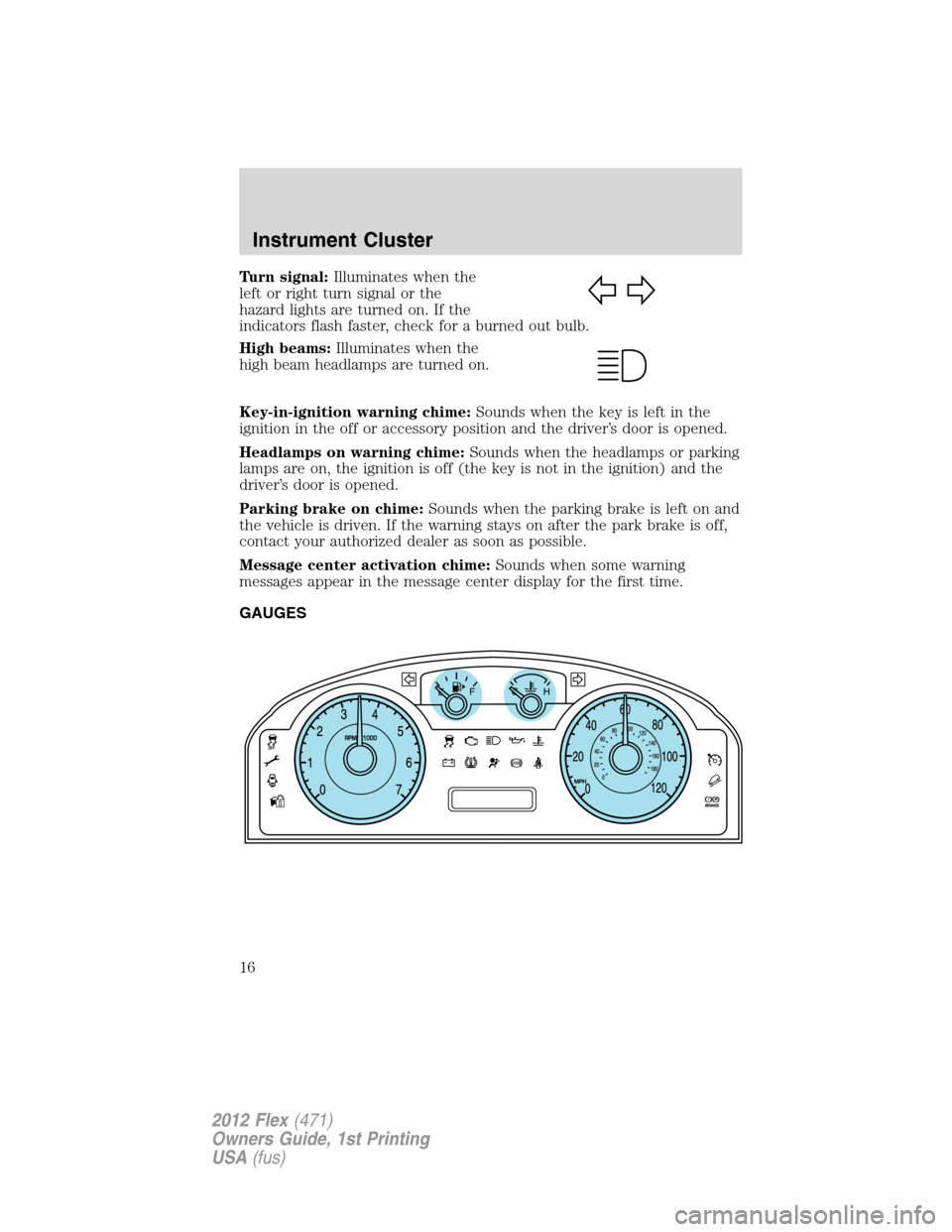 FORD FLEX 2012 1.G Owners Manual Turn signal:Illuminates when the
left or right turn signal or the
hazard lights are turned on. If the
indicators flash faster, check for a burned out bulb.
High beams:Illuminates when the
high beam he