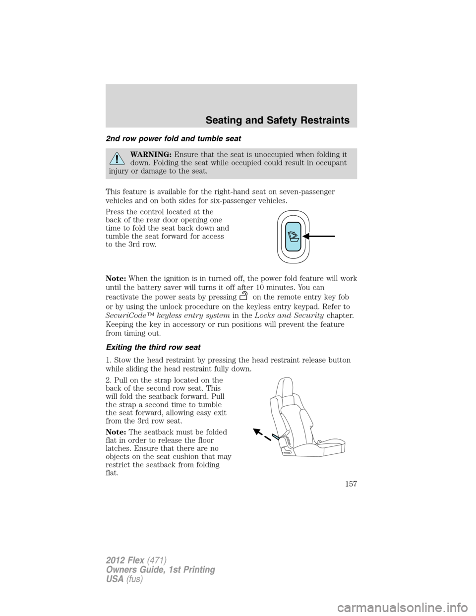 FORD FLEX 2012 1.G Owners Manual 2nd row power fold and tumble seat
WARNING:Ensure that the seat is unoccupied when folding it
down. Folding the seat while occupied could result in occupant
injury or damage to the seat.
This feature 