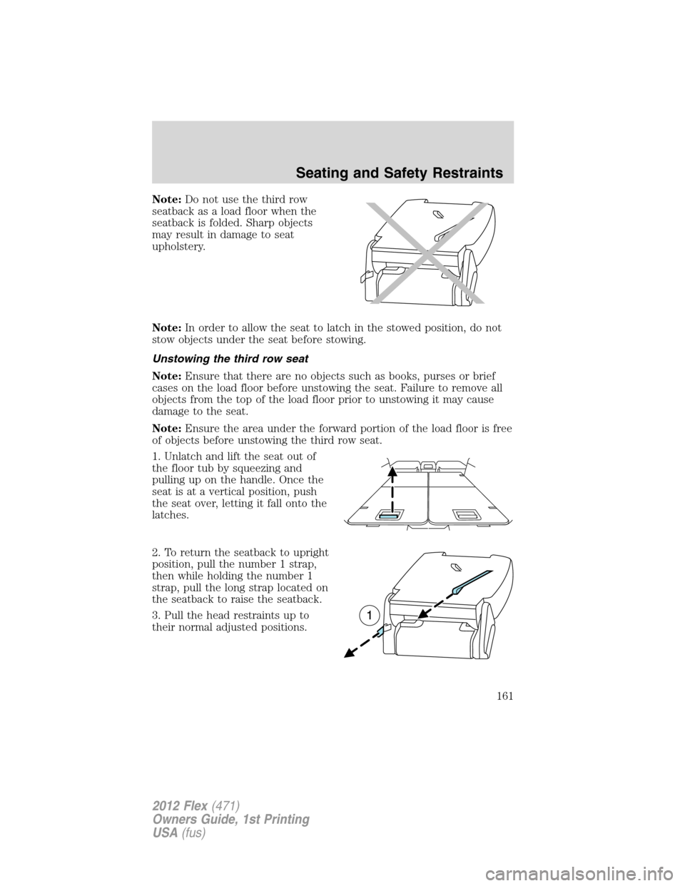 FORD FLEX 2012 1.G Owners Manual Note:Do not use the third row
seatback as a load floor when the
seatback is folded. Sharp objects
may result in damage to seat
upholstery.
Note:In order to allow the seat to latch in the stowed positi