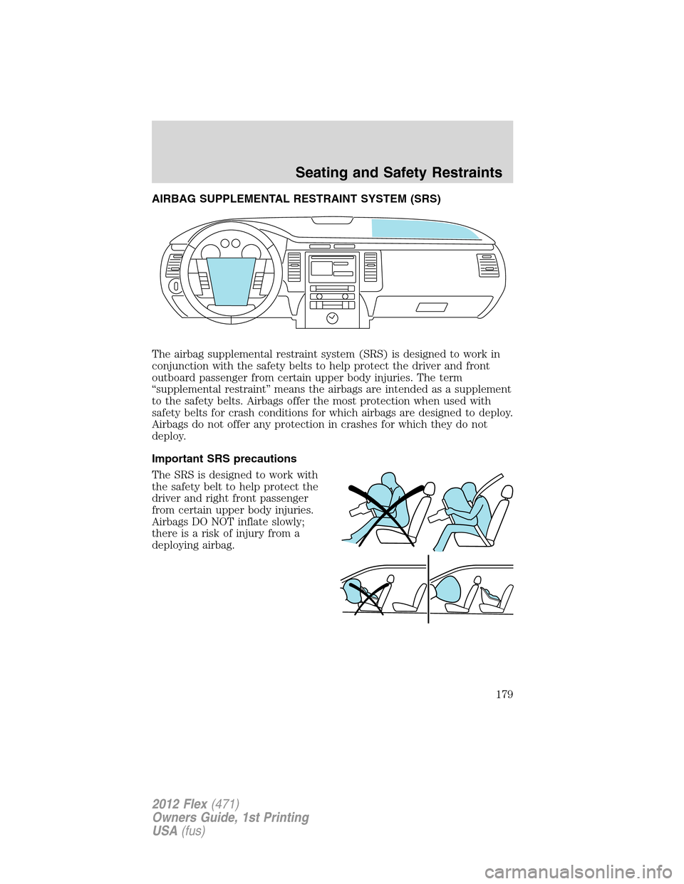 FORD FLEX 2012 1.G Owners Manual AIRBAG SUPPLEMENTAL RESTRAINT SYSTEM (SRS)
The airbag supplemental restraint system (SRS) is designed to work in
conjunction with the safety belts to help protect the driver and front
outboard passeng