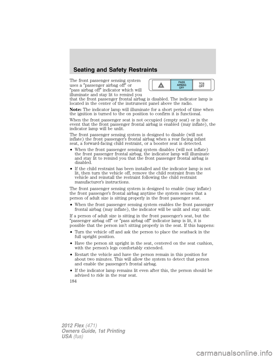 FORD FLEX 2012 1.G Owners Manual The front passenger sensing system
uses apassenger airbag offor
pass airbag offindicator which will
illuminate and stay lit to remind you
that the front passenger frontal airbag is disabled. The i