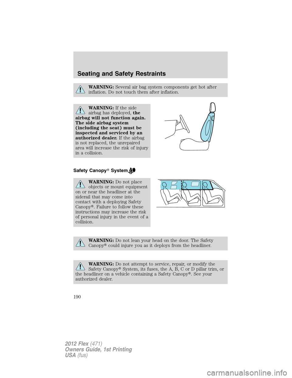 FORD FLEX 2012 1.G Owners Manual WARNING:Several air bag system components get hot after
inflation. Do not touch them after inflation.
WARNING:If the side
airbag has deployed,the
airbag will not function again.
The side airbag system