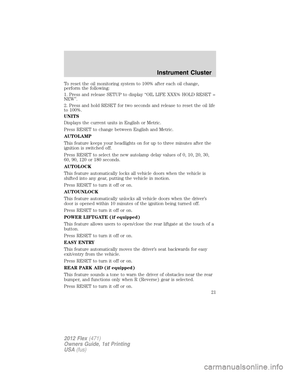 FORD FLEX 2012 1.G Owners Manual To reset the oil monitoring system to 100% after each oil change,
perform the following:
1. Press and release SETUP to display “OIL LIFE XXX% HOLD RESET =
NEW”.
2. Press and hold RESET for two sec