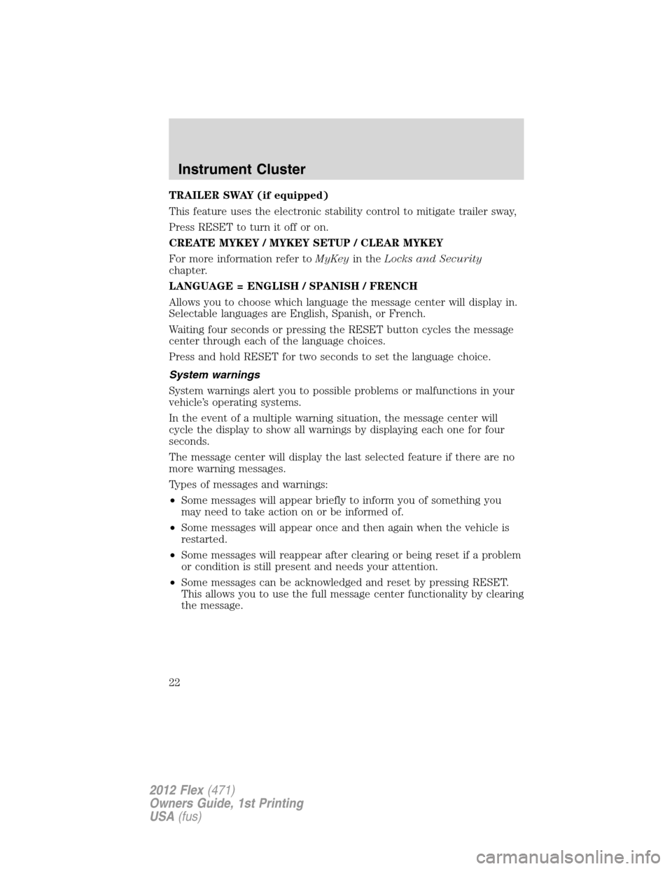 FORD FLEX 2012 1.G Owners Manual TRAILER SWAY (if equipped)
This feature uses the electronic stability control to mitigate trailer sway,
Press RESET to turn it off or on.
CREATE MYKEY / MYKEY SETUP / CLEAR MYKEY
For more information 