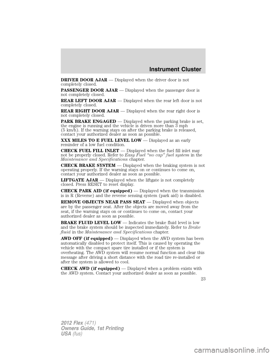 FORD FLEX 2012 1.G Owners Manual DRIVER DOOR AJAR— Displayed when the driver door is not
completely closed.
PASSENGER DOOR AJAR— Displayed when the passenger door is
not completely closed.
REAR LEFT DOOR AJAR— Displayed when th