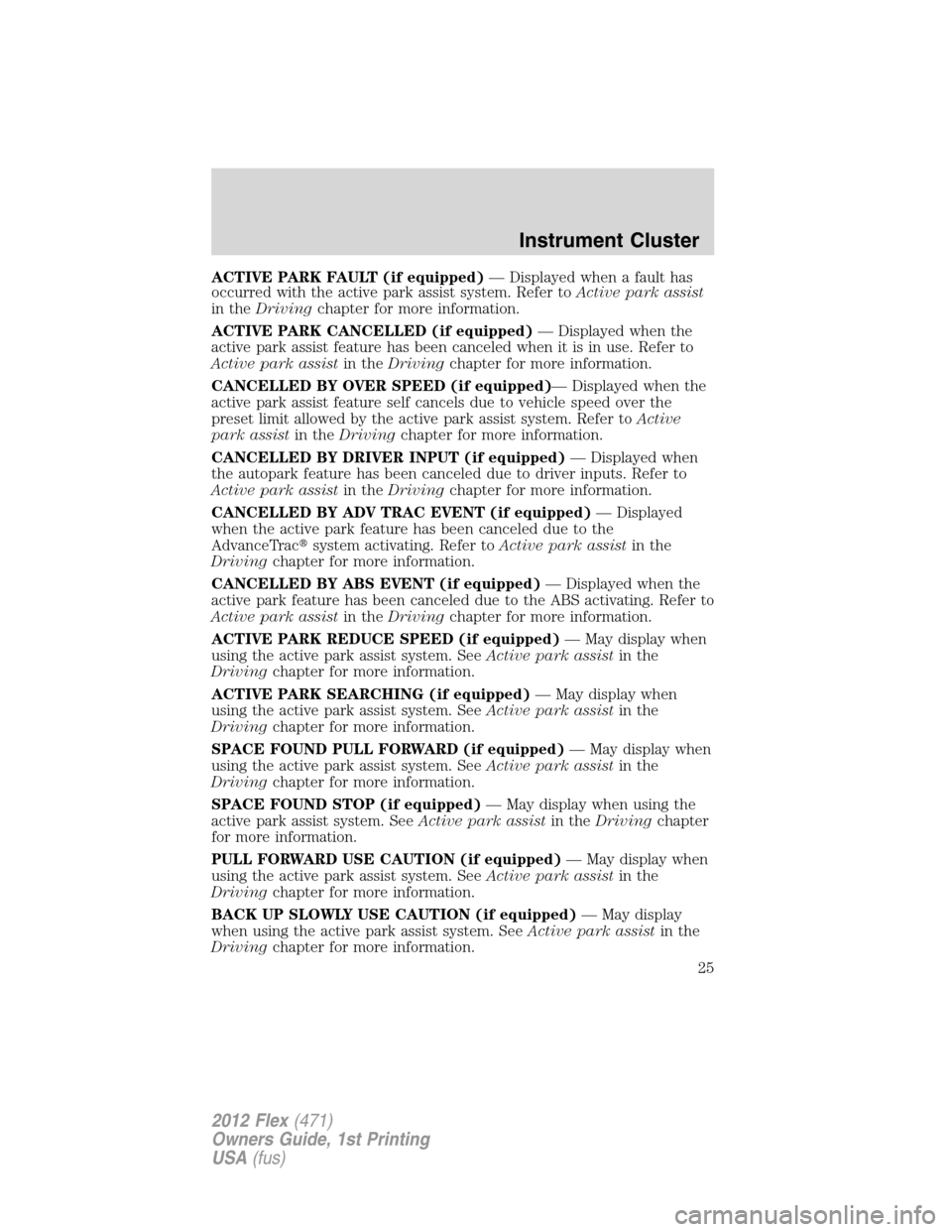 FORD FLEX 2012 1.G Owners Manual ACTIVE PARK FAULT (if equipped)— Displayed when a fault has
occurred with the active park assist system. Refer toActive park assist
in theDrivingchapter for more information.
ACTIVE PARK CANCELLED (