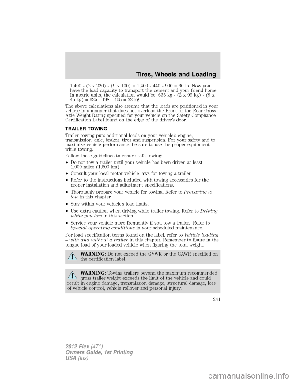 FORD FLEX 2012 1.G Owners Manual 1,400 - (2 x 220) - (9 x 100) = 1,400 - 440 - 900 = 60 lb. Now you
have the load capacity to transport the cement and your friend home.
In metric units, the calculation would be: 635 kg - (2 x 99 kg) FORD FLEX 2012 1.G Owners Manual 1,400 - (2 x 220) - (9 x 100) = 1,400 - 440 - 900 = 60 lb. Now you
have the load capacity to transport the cement and your friend home.
In metric units, the calculation would be: 635 kg - (2 x 99 kg)