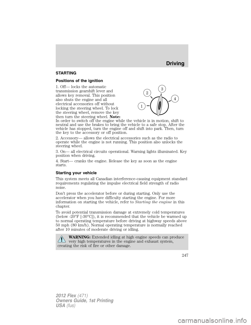 FORD FLEX 2012 1.G User Guide STARTING
Positions of the ignition
1. Off— locks the automatic
transmission gearshift lever and
allows key removal. This position
also shuts the engine and all
electrical accessories off without
loc