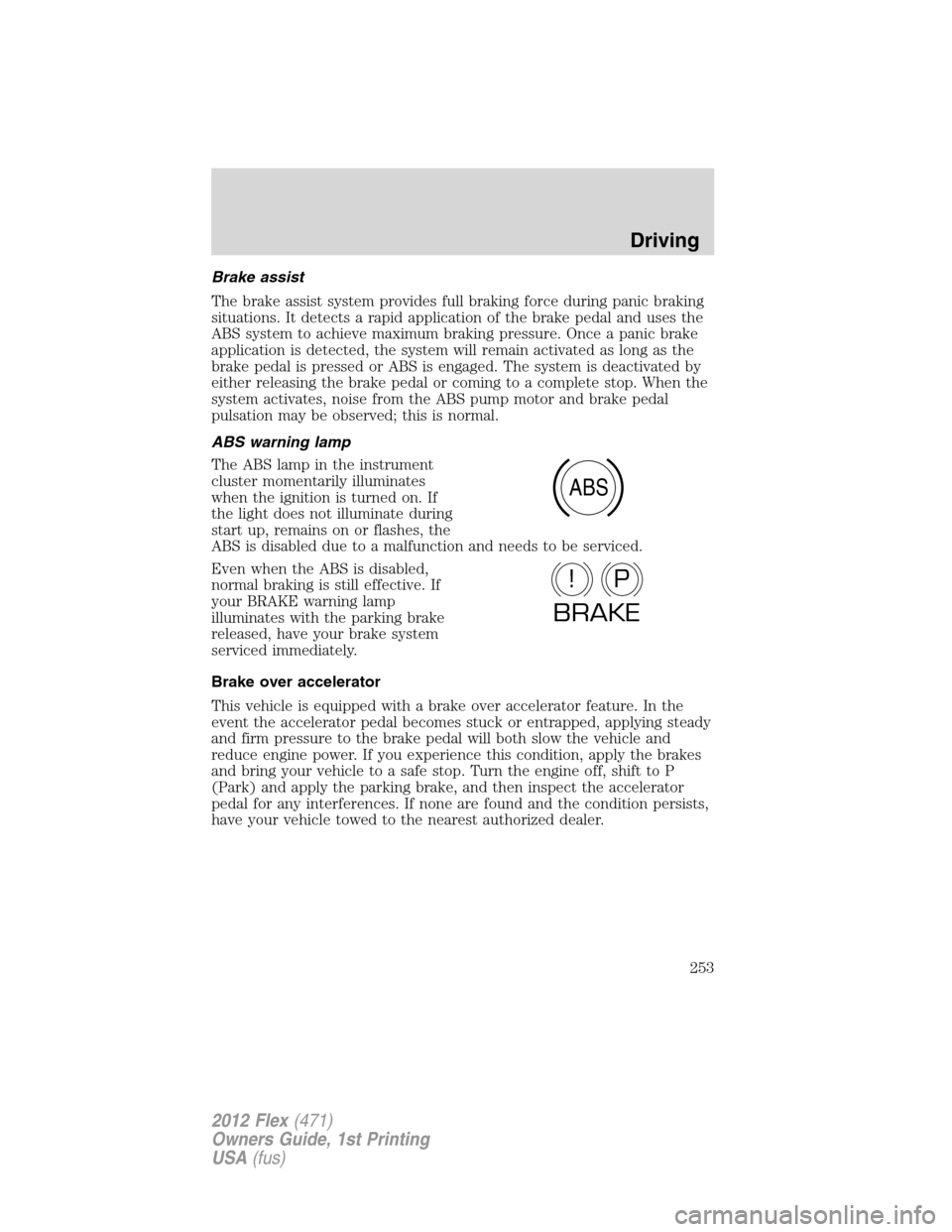 FORD FLEX 2012 1.G User Guide Brake assist
The brake assist system provides full braking force during panic braking
situations. It detects a rapid application of the brake pedal and uses the
ABS system to achieve maximum braking p