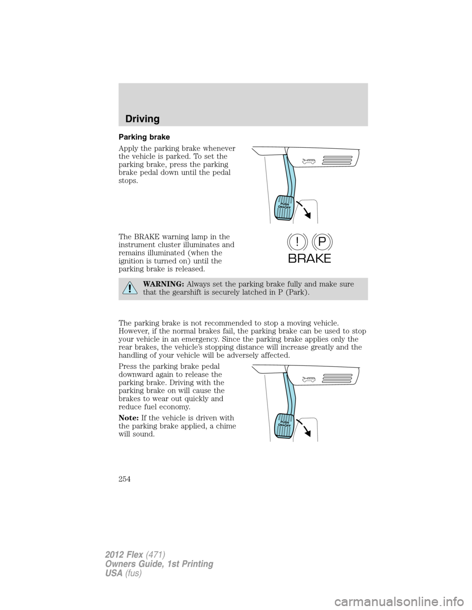 FORD FLEX 2012 1.G Owners Manual Parking brake
Apply the parking brake whenever
the vehicle is parked. To set the
parking brake, press the parking
brake pedal down until the pedal
stops.
The BRAKE warning lamp in the
instrument clust
