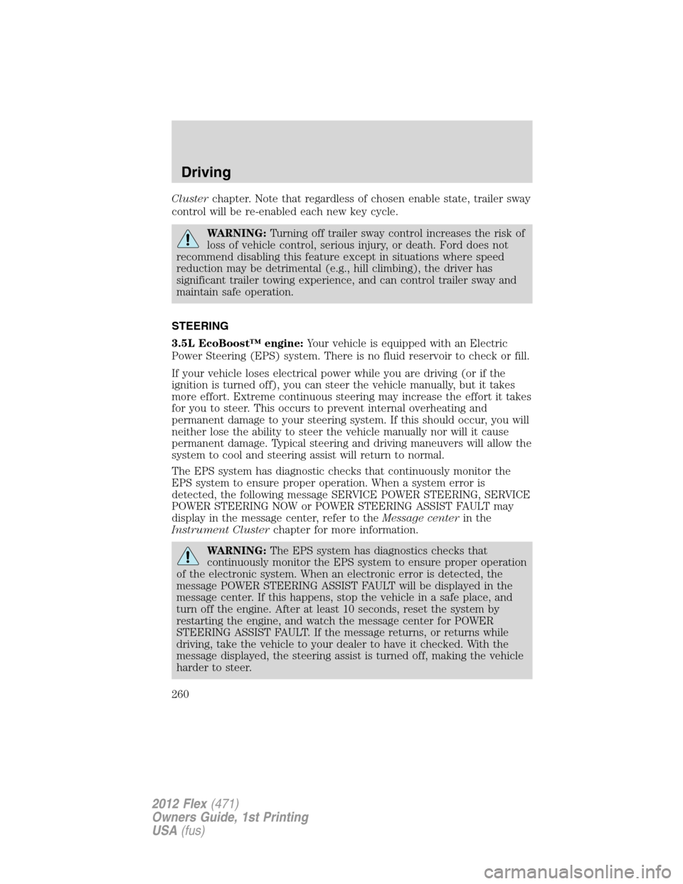 FORD FLEX 2012 1.G User Guide Clusterchapter. Note that regardless of chosen enable state, trailer sway
control will be re-enabled each new key cycle.
WARNING:Turning off trailer sway control increases the risk of
loss of vehicle 