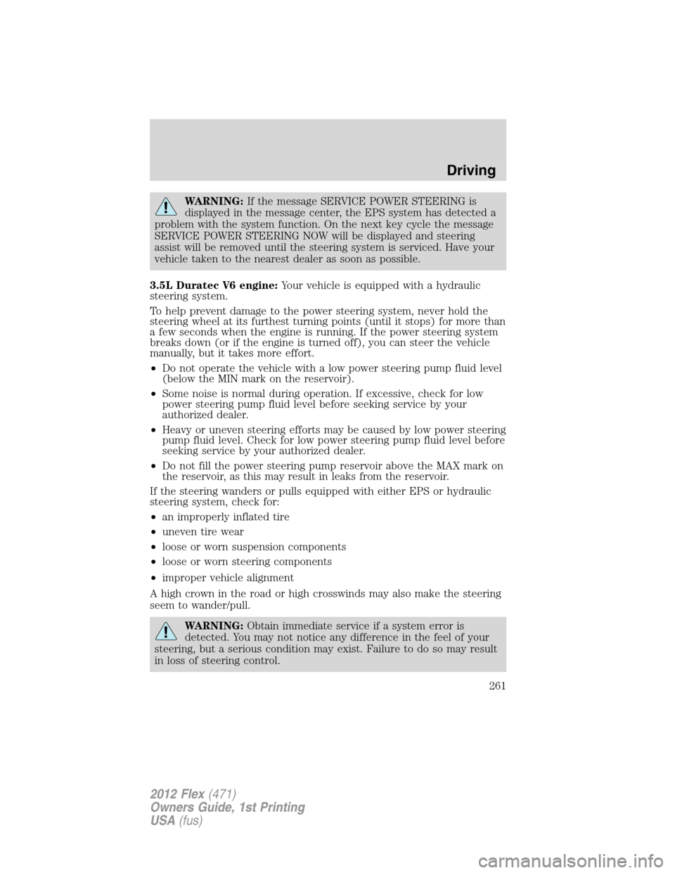 FORD FLEX 2012 1.G User Guide WARNING:If the message SERVICE POWER STEERING is
displayed in the message center, the EPS system has detected a
problem with the system function. On the next key cycle the message
SERVICE POWER STEERI
