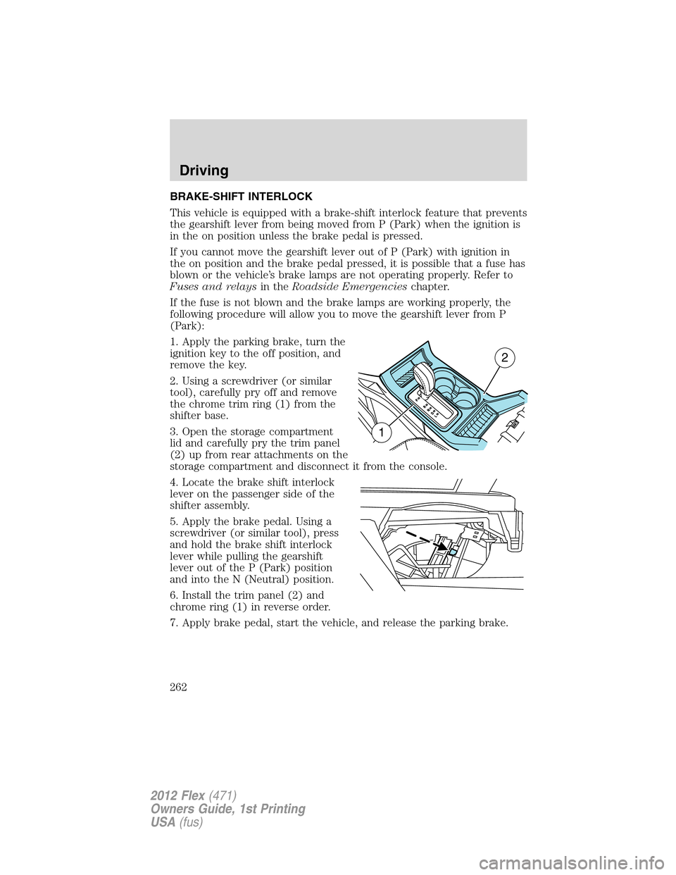 FORD FLEX 2012 1.G Owners Manual BRAKE-SHIFT INTERLOCK
This vehicle is equipped with a brake-shift interlock feature that prevents
the gearshift lever from being moved from P (Park) when the ignition is
in the on position unless the 