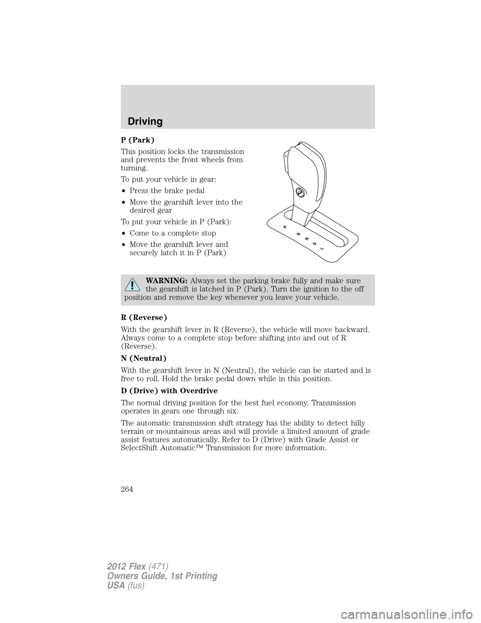 FORD FLEX 2012 1.G Owners Manual P (Park)
This position locks the transmission
and prevents the front wheels from
turning.
To put your vehicle in gear:
•Press the brake pedal
•Move the gearshift lever into the
desired gear
To put