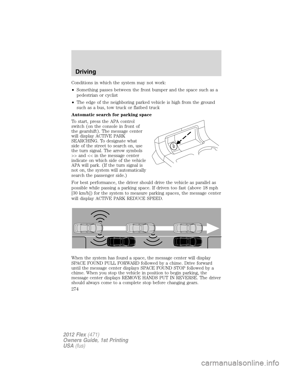 FORD FLEX 2012 1.G Workshop Manual Conditions in which the system may not work:
•Something passes between the front bumper and the space such as a
pedestrian or cyclist
•The edge of the neighboring parked vehicle is high from the g FORD FLEX 2012 1.G Workshop Manual Conditions in which the system may not work:
•Something passes between the front bumper and the space such as a
pedestrian or cyclist
•The edge of the neighboring parked vehicle is high from the g