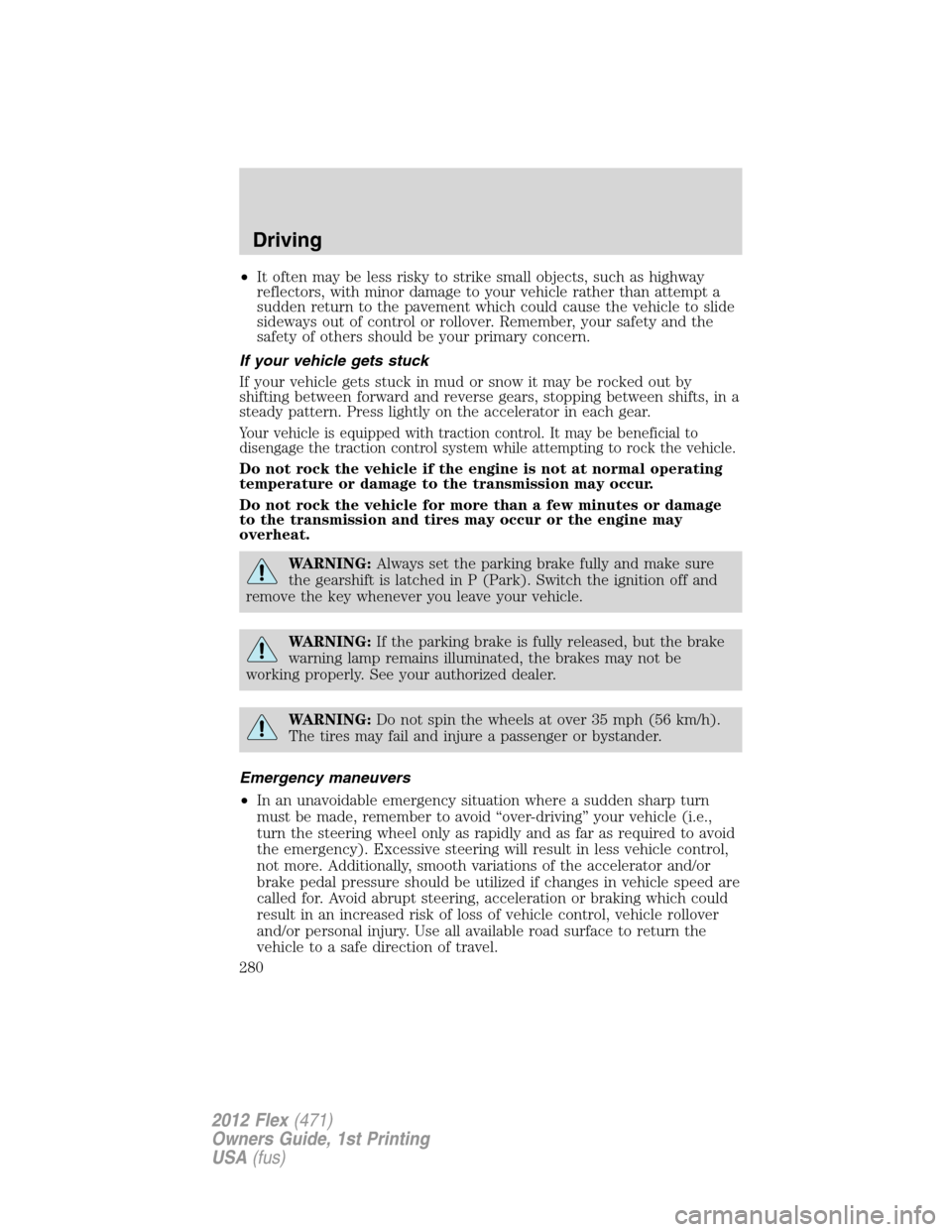 FORD FLEX 2012 1.G Owners Manual •It often may be less risky to strike small objects, such as highway
reflectors, with minor damage to your vehicle rather than attempt a
sudden return to the pavement which could cause the vehicle t