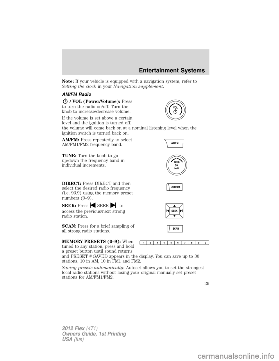 FORD FLEX 2012 1.G Owners Manual Note:If your vehicle is equipped with a navigation system, refer to
Setting the clockin yourNavigation supplement.
AM/FM Radio
/ VOL (Power/Volume):Press
to turn the radio on/off. Turn the
knob to inc