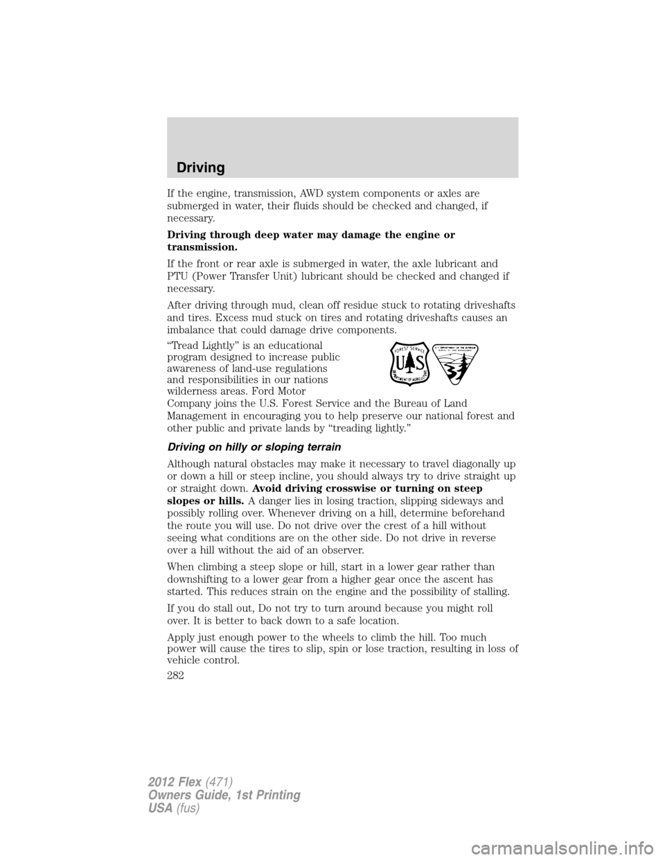 FORD FLEX 2012 1.G User Guide If the engine, transmission, AWD system components or axles are
submerged in water, their fluids should be checked and changed, if
necessary.
Driving through deep water may damage the engine or
transm