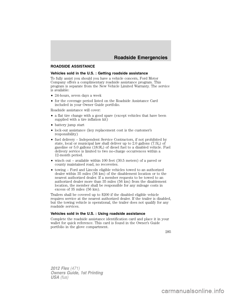 FORD FLEX 2012 1.G Owners Manual ROADSIDE ASSISTANCE
Vehicles sold in the U.S. : Getting roadside assistance
To fully assist you should you have a vehicle concern, Ford Motor
Company offers a complimentary roadside assistance program