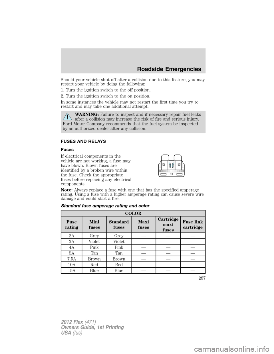 FORD FLEX 2012 1.G Owners Manual Should your vehicle shut off after a collision due to this feature, you may
restart your vehicle by doing the following:
1. Turn the ignition switch to the off position.
2. Turn the ignition switch to FORD FLEX 2012 1.G Owners Manual Should your vehicle shut off after a collision due to this feature, you may
restart your vehicle by doing the following:
1. Turn the ignition switch to the off position.
2. Turn the ignition switch to