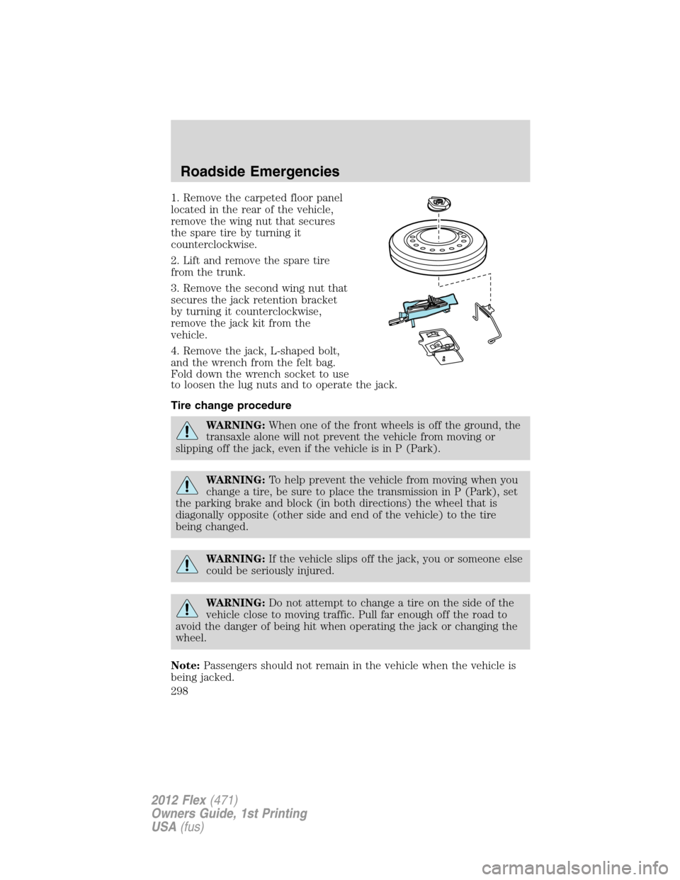 FORD FLEX 2012 1.G Owners Manual 1. Remove the carpeted floor panel
located in the rear of the vehicle,
remove the wing nut that secures
the spare tire by turning it
counterclockwise.
2. Lift and remove the spare tire
from the trunk. FORD FLEX 2012 1.G Owners Manual 1. Remove the carpeted floor panel
located in the rear of the vehicle,
remove the wing nut that secures
the spare tire by turning it
counterclockwise.
2. Lift and remove the spare tire
from the trunk.