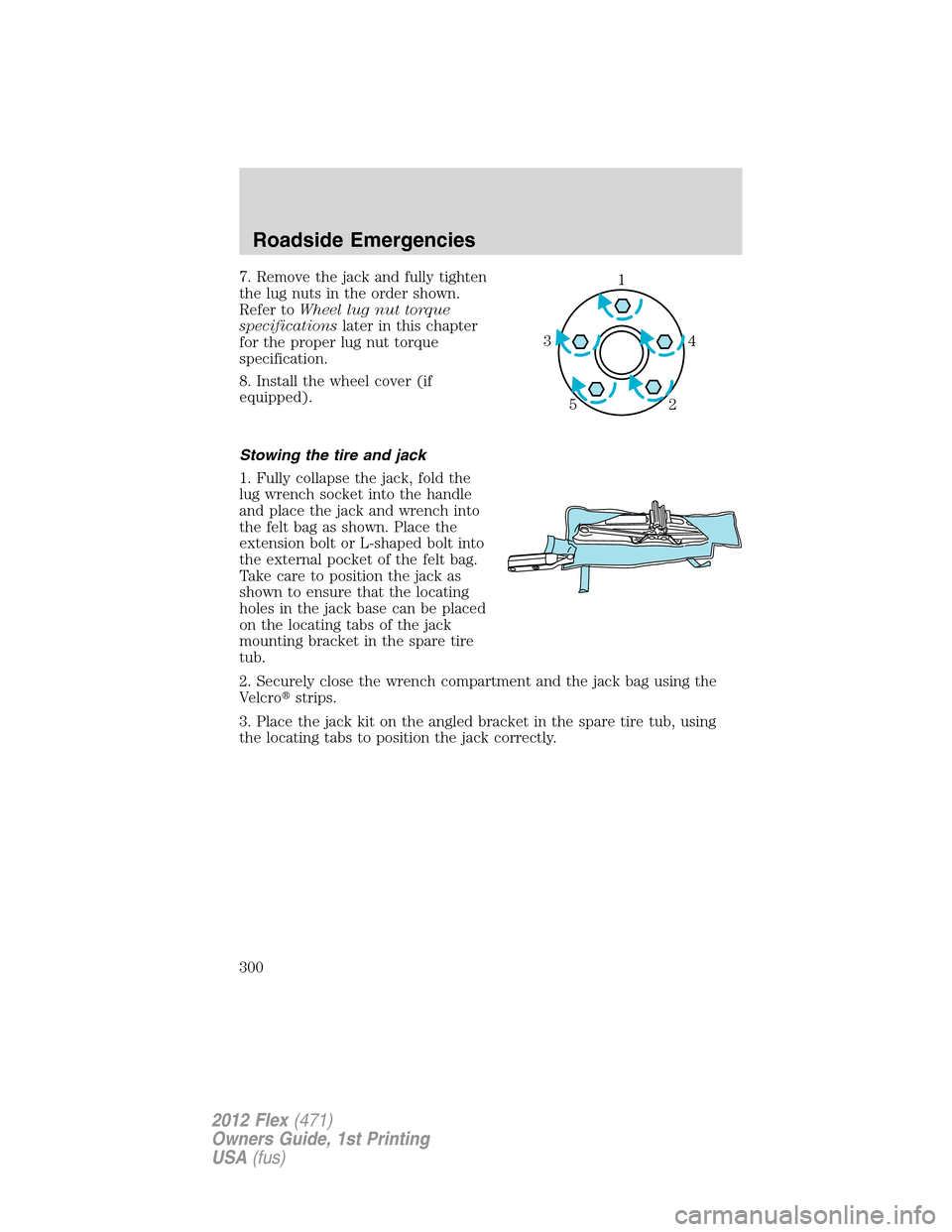 FORD FLEX 2012 1.G Owners Manual 7. Remove the jack and fully tighten
the lug nuts in the order shown.
Refer toWheel lug nut torque
specificationslater in this chapter
for the proper lug nut torque
specification.
8. Install the wheel