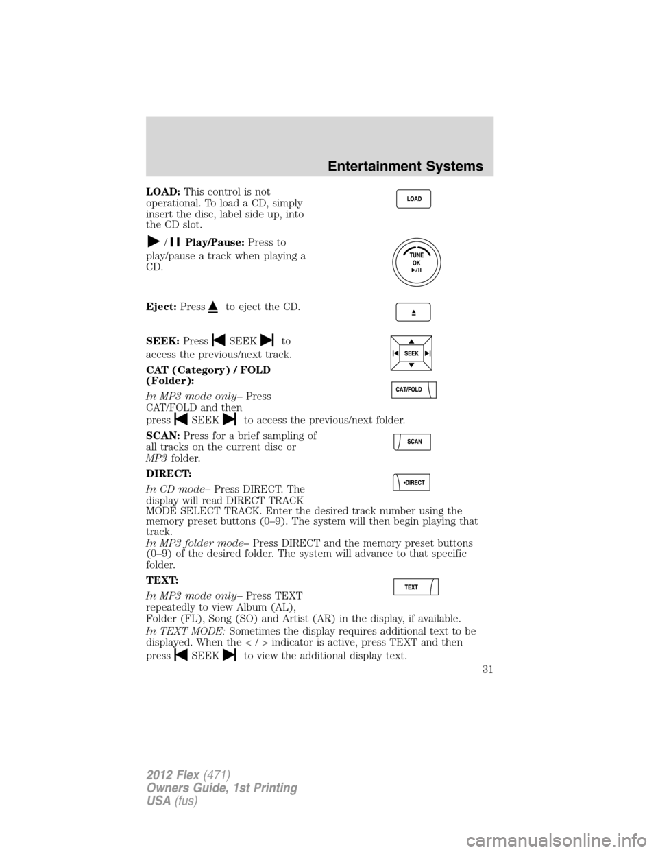 FORD FLEX 2012 1.G User Guide LOAD:This control is not
operational. To load a CD, simply
insert the disc, label side up, into
the CD slot.
/Play/Pause:Press to
play/pause a track when playing a
CD.
Eject:Press
to eject the CD.
SEE