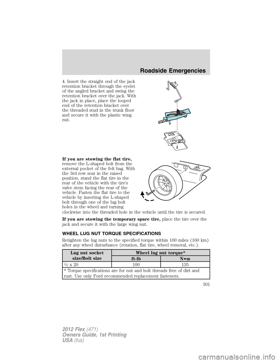 FORD FLEX 2012 1.G Owners Manual 4. Insert the straight end of the jack
retention bracket through the eyelet
of the angled bracket and swing the
retention bracket over the jack. With
the jack in place, place the looped
end of the ret