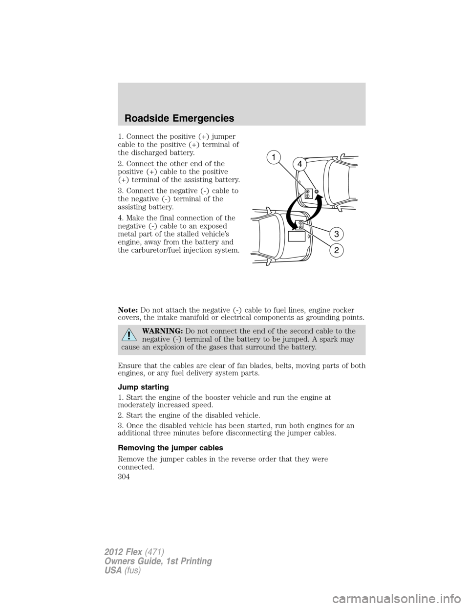 FORD FLEX 2012 1.G Owners Manual 1. Connect the positive (+) jumper
cable to the positive (+) terminal of
the discharged battery.
2. Connect the other end of the
positive (+) cable to the positive
(+) terminal of the assisting batter