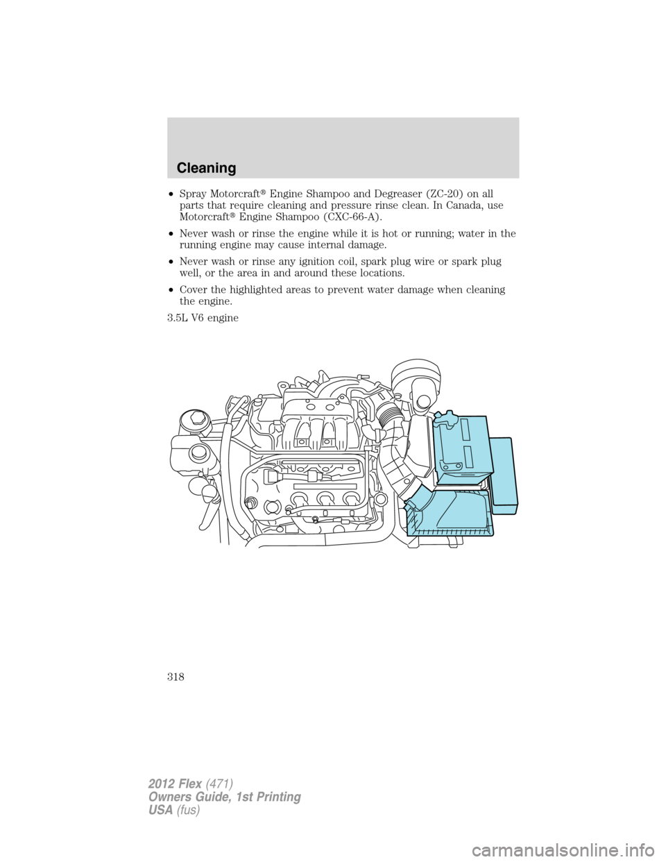 FORD FLEX 2012 1.G Owners Manual •Spray MotorcraftEngine Shampoo and Degreaser (ZC-20) on all
parts that require cleaning and pressure rinse clean. In Canada, use
MotorcraftEngine Shampoo (CXC-66-A).
•Never wash or rinse the en