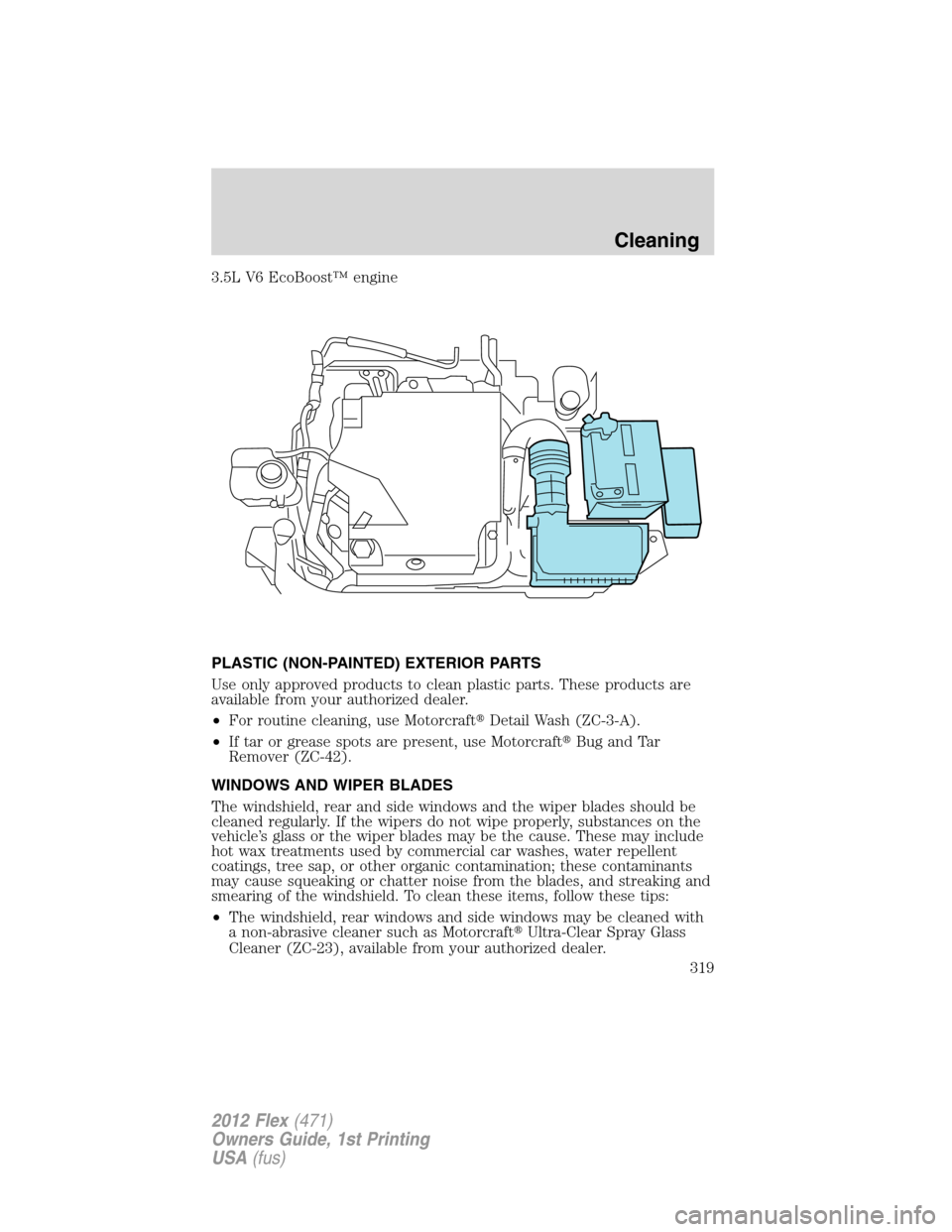 FORD FLEX 2012 1.G Owners Manual 3.5L V6 EcoBoost™ engine
PLASTIC (NON-PAINTED) EXTERIOR PARTS
Use only approved products to clean plastic parts. These products are
available from your authorized dealer.
•For routine cleaning, us