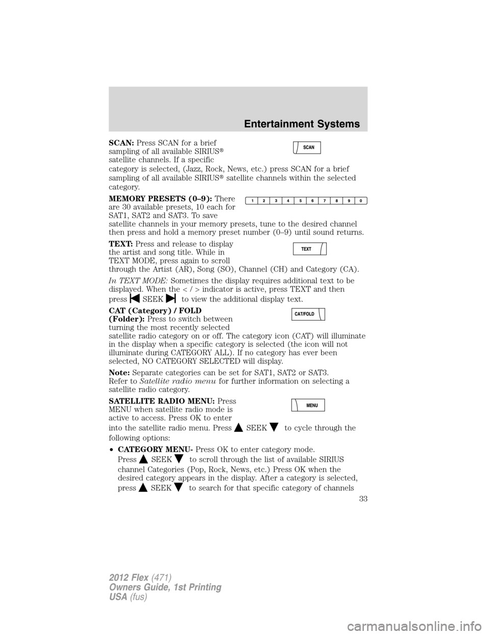 FORD FLEX 2012 1.G User Guide SCAN:Press SCAN for a brief
sampling of all available SIRIUS
satellite channels. If a specific
category is selected, (Jazz, Rock, News, etc.) press SCAN for a brief
sampling of all available SIRIUSs