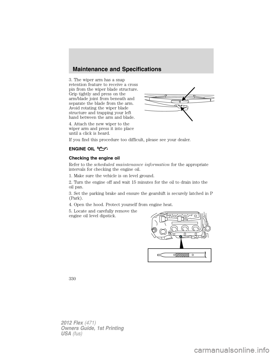 FORD FLEX 2012 1.G User Guide 3. The wiper arm has a snap
retention feature to receive a cross
pin from the wiper blade structure.
Grip tightly and press on the
arm/blade joint from beneath and
separate the blade from the arm.
Avo