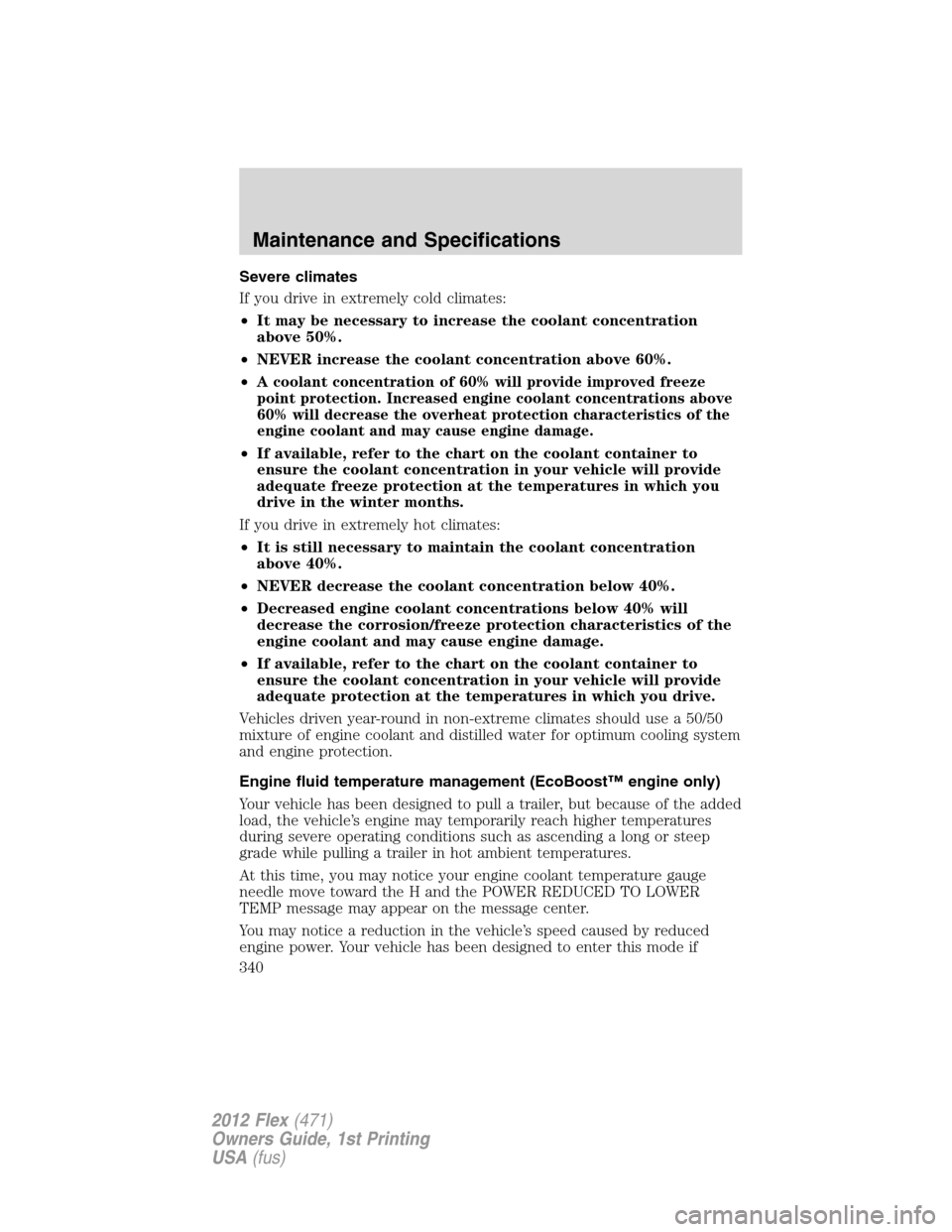 FORD FLEX 2012 1.G Owners Manual Severe climates
If you drive in extremely cold climates:
•It may be necessary to increase the coolant concentration
above 50%.
•NEVER increase the coolant concentration above 60%.
•
A coolant co