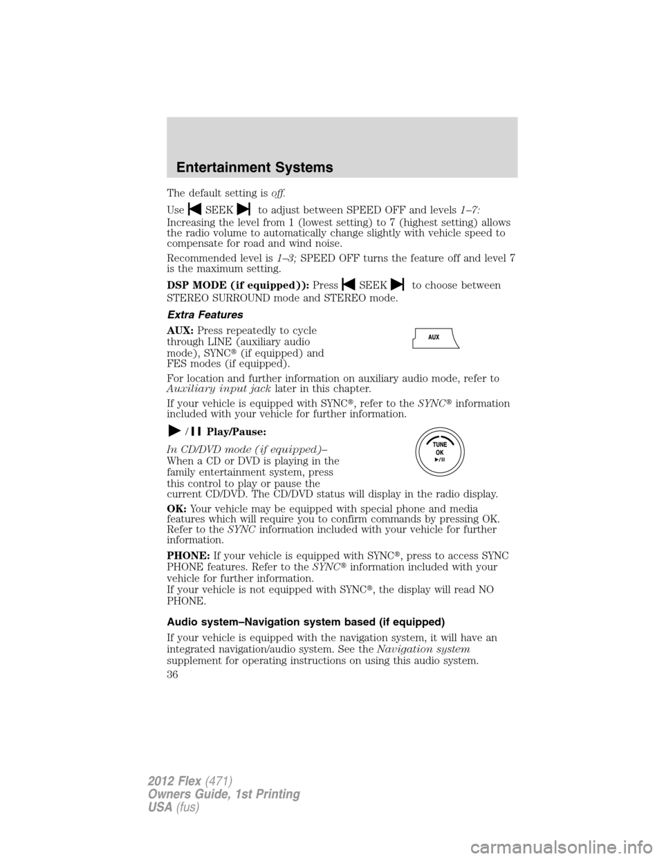 FORD FLEX 2012 1.G Owners Manual The default setting isoff.
Use
SEEKto adjust between SPEED OFF and levels1–7:
Increasing the level from 1 (lowest setting) to 7 (highest setting) allows
the radio volume to automatically change slig